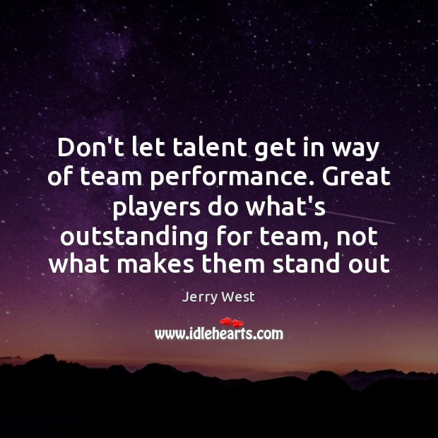 Don’t let talent get in way of team performance. Great players do Jerry West Picture Quote