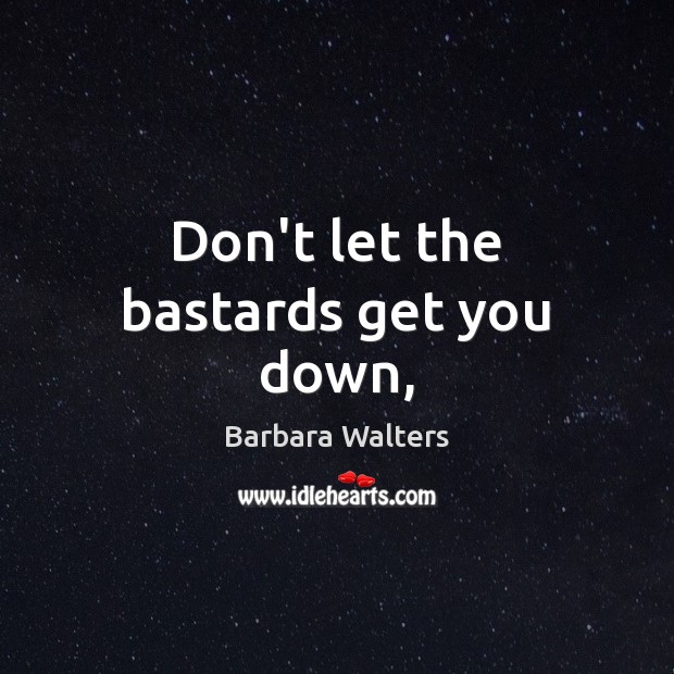 Don’t let the bastards get you down, Barbara Walters Picture Quote