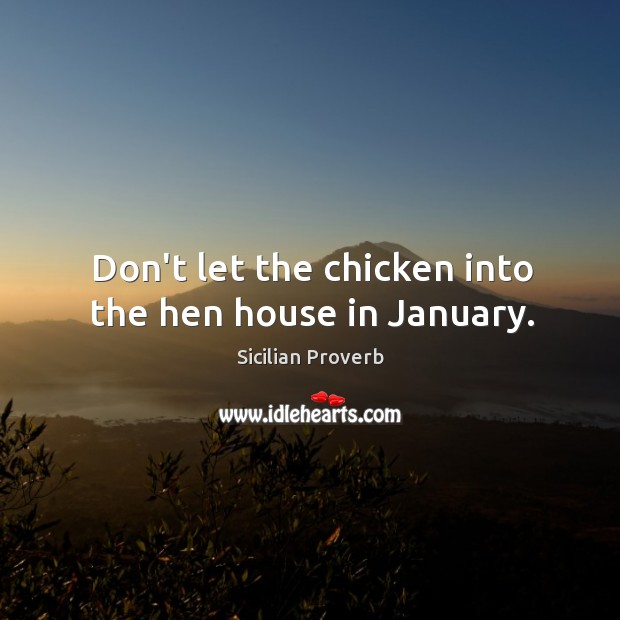 Don’t let the chicken into the hen house in january. Sicilian Proverbs Image