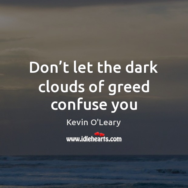 Don’t let the dark clouds of greed confuse you Kevin O’Leary Picture Quote