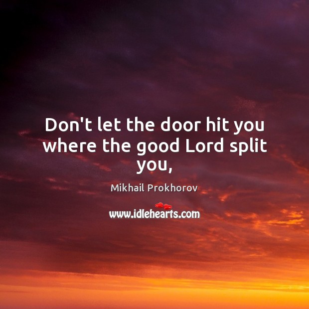 Don’t let the door hit you where the good Lord split you, Mikhail Prokhorov Picture Quote
