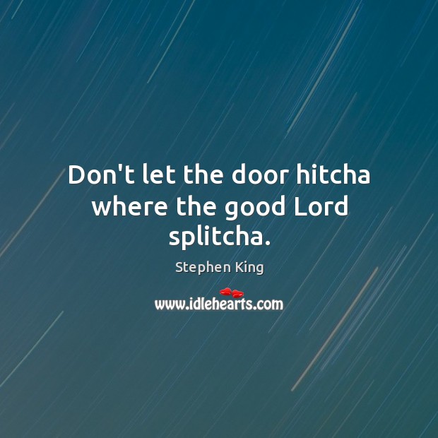 Don’t let the door hitcha where the good Lord splitcha. Image