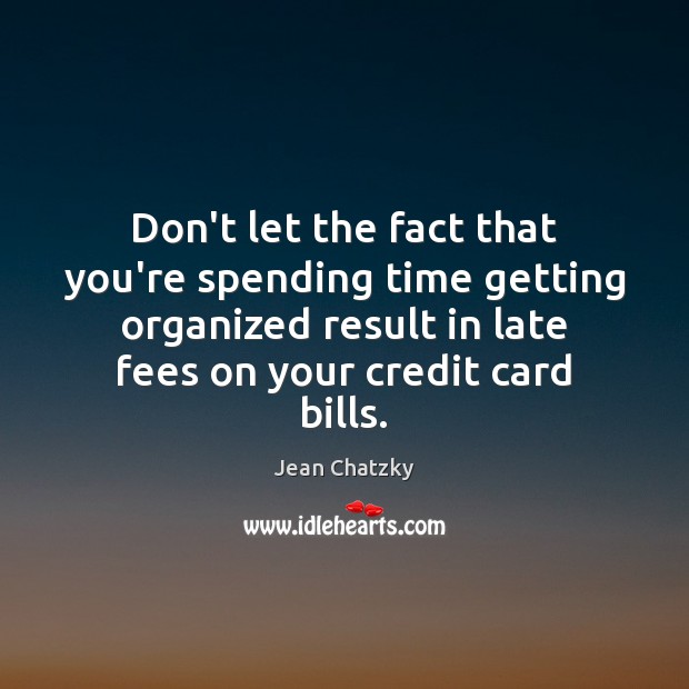 Don’t let the fact that you’re spending time getting organized result in Jean Chatzky Picture Quote