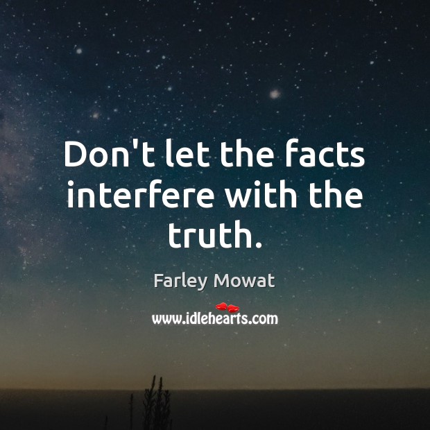 Don’t let the facts interfere with the truth. Farley Mowat Picture Quote