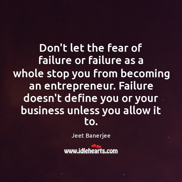 Don’t let the fear of failure or failure as a whole stop Jeet Banerjee Picture Quote
