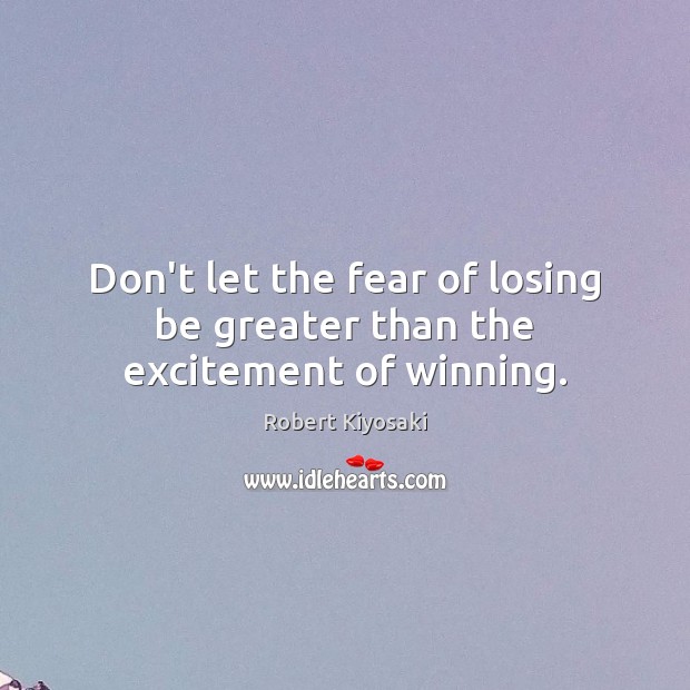 Don’t let the fear of losing be greater than the excitement of winning. Robert Kiyosaki Picture Quote