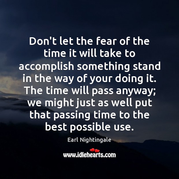 Don’t let the fear of the time it will take to accomplish Earl Nightingale Picture Quote
