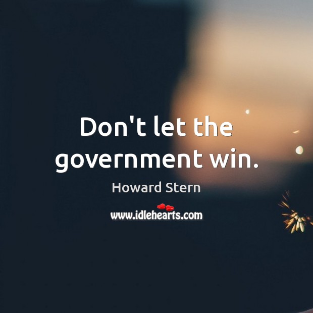 Don’t let the government win. Howard Stern Picture Quote