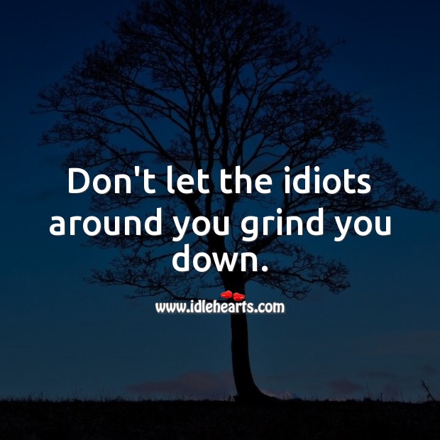Don’t let the idiots around you grind you down. Hard Hitting Quotes Image