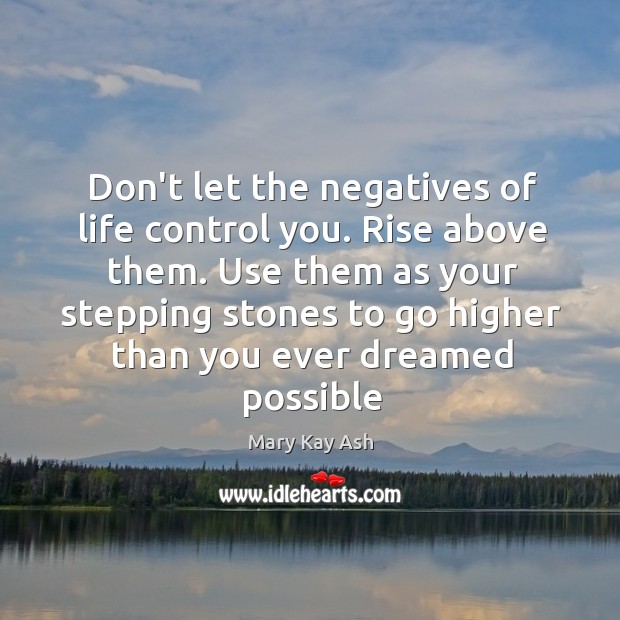 Don’t let the negatives of life control you. Rise above them. Use Mary Kay Ash Picture Quote