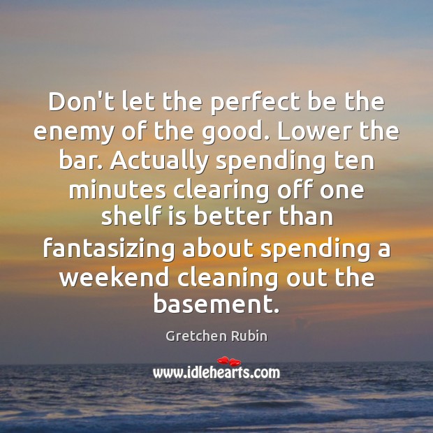 Don’t let the perfect be the enemy of the good. Lower the Gretchen Rubin Picture Quote