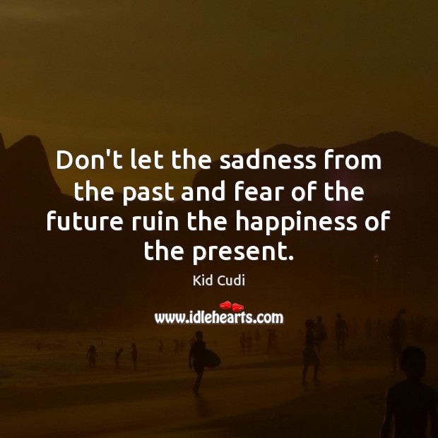 Don’t let the sadness from the past and fear of the future Kid Cudi Picture Quote
