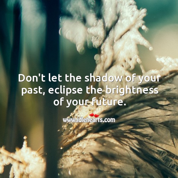 Don’t let the shadow of your past, eclipse the brightness of your future. Motivational Quotes Image