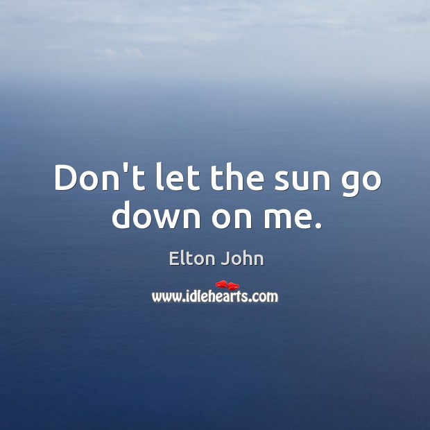 Don’t let the sun go down on me. Elton John Picture Quote