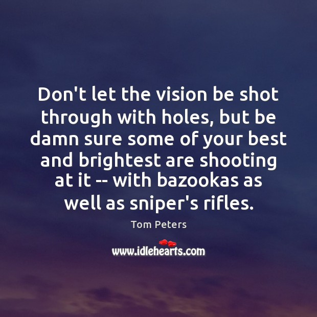 Don’t let the vision be shot through with holes, but be damn Tom Peters Picture Quote