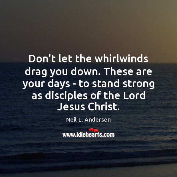 Don’t let the whirlwinds drag you down. These are your days – Neil L. Andersen Picture Quote