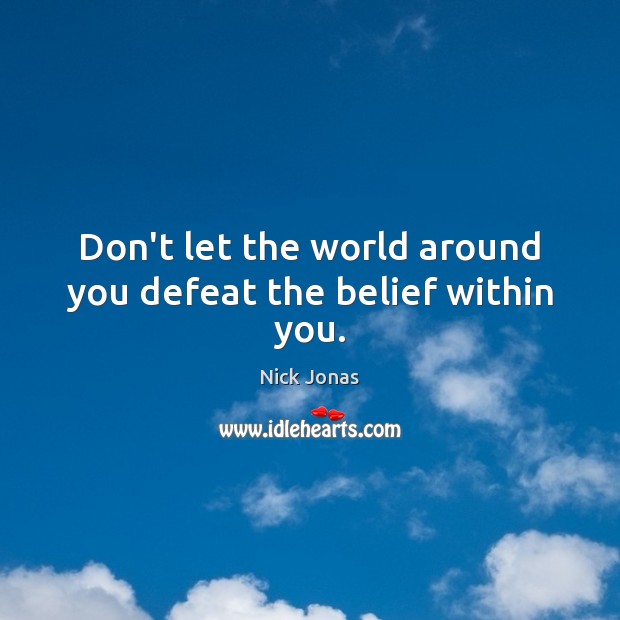 Don’t let the world around you defeat the belief within you. Nick Jonas Picture Quote