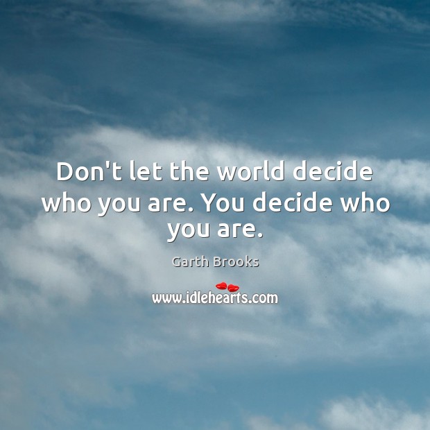 Don’t let the world decide who you are. You decide who you are. Garth Brooks Picture Quote