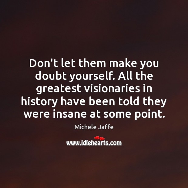 Don’t let them make you doubt yourself. All the greatest visionaries in Michele Jaffe Picture Quote
