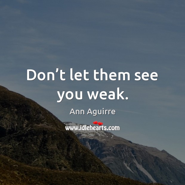 Don’t let them see you weak. Ann Aguirre Picture Quote