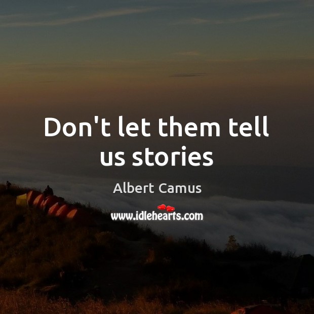 Don’t let them tell us stories Albert Camus Picture Quote