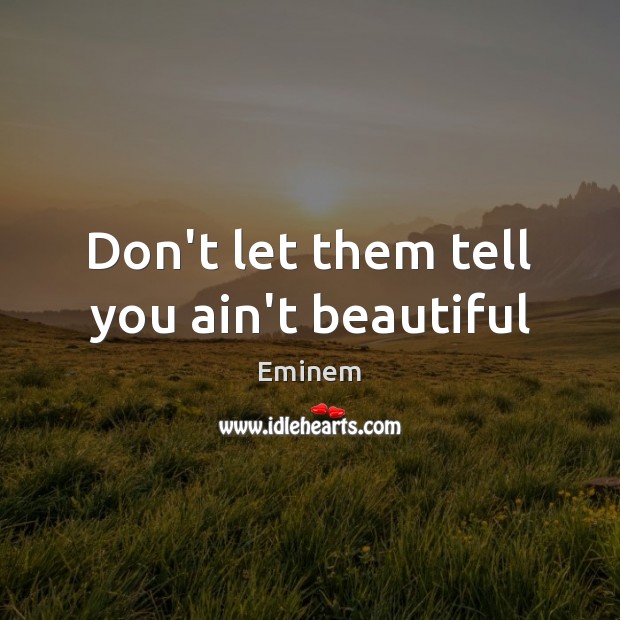 Don’t let them tell you ain’t beautiful Eminem Picture Quote