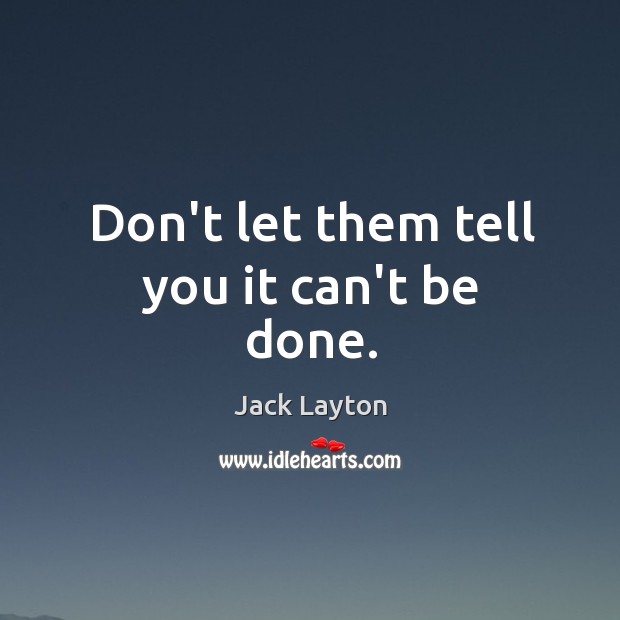Don’t let them tell you it can’t be done. Jack Layton Picture Quote