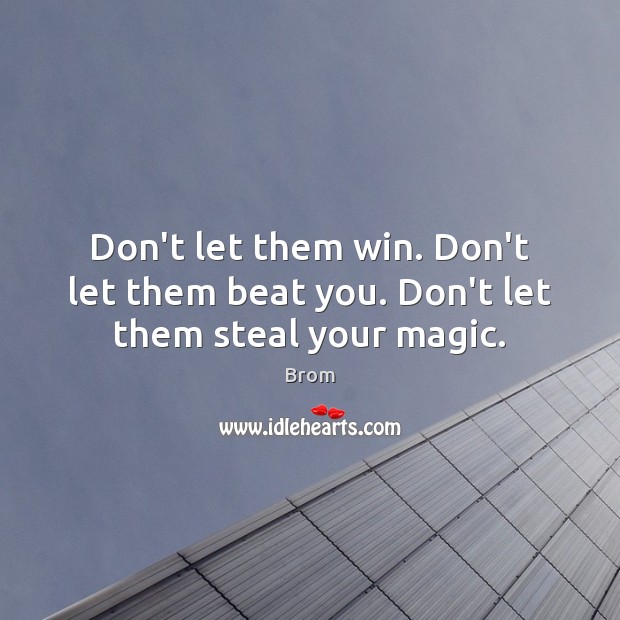 Don’t let them win. Don’t let them beat you. Don’t let them steal your magic. Brom Picture Quote