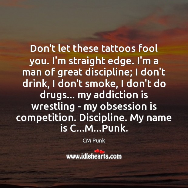Don’t let these tattoos fool you. I’m straight edge. I’m a man Addiction Quotes Image