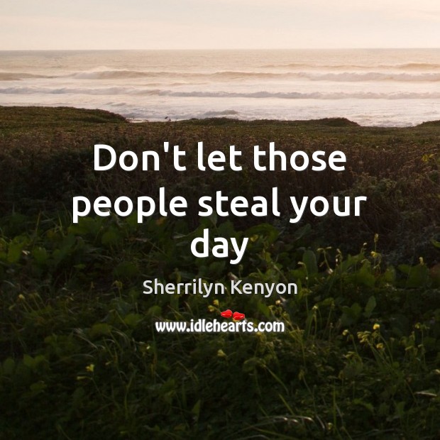 Don’t let those people steal your day Sherrilyn Kenyon Picture Quote
