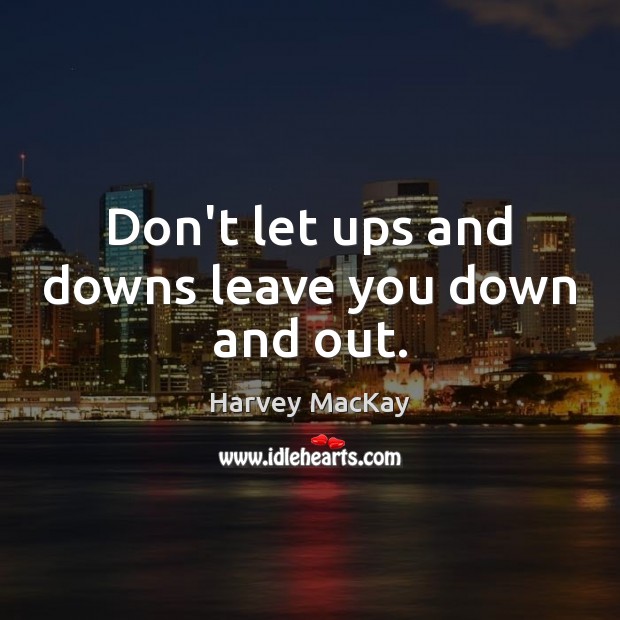 Don’t let ups and downs leave you down and out. Harvey MacKay Picture Quote