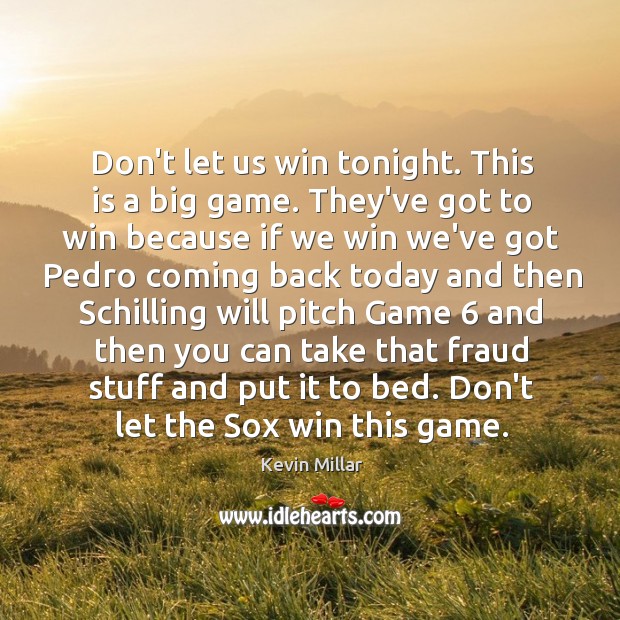 Don’t let us win tonight. This is a big game. They’ve got Kevin Millar Picture Quote