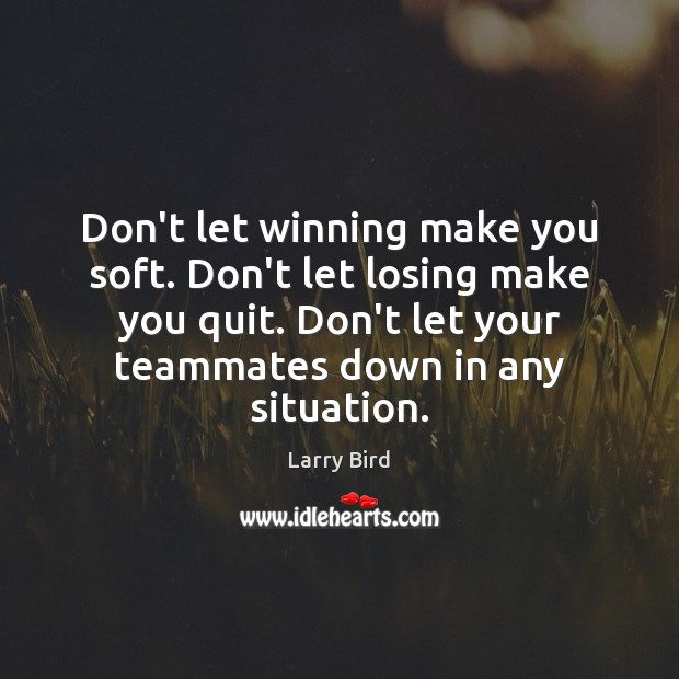 Don’t let winning make you soft. Don’t let losing make you quit. Larry Bird Picture Quote