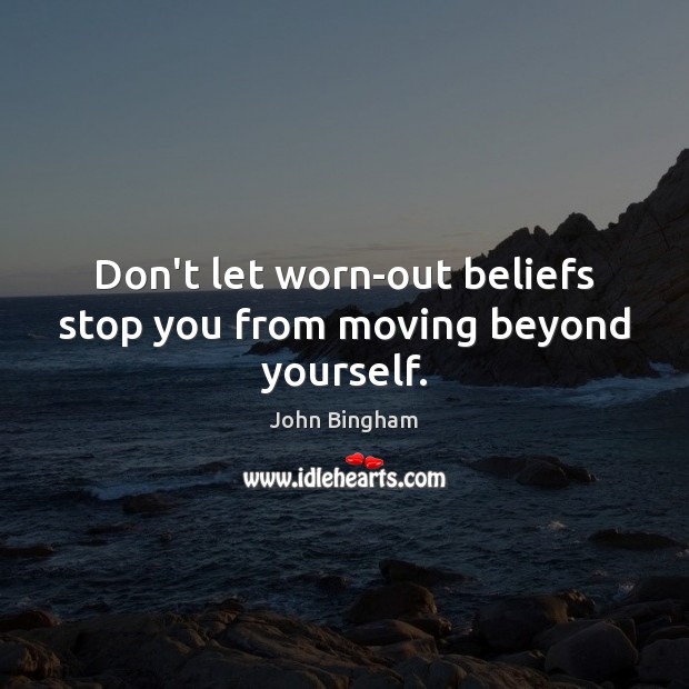 Don’t let worn-out beliefs stop you from moving beyond yourself. John Bingham Picture Quote