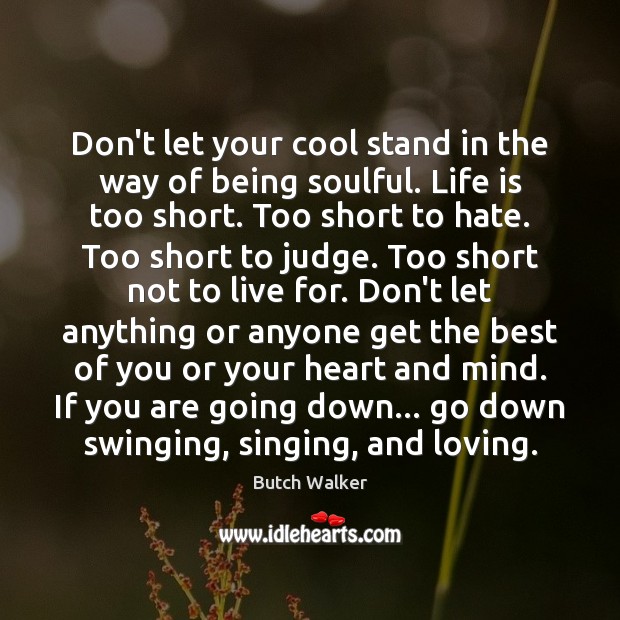 Don’t let your cool stand in the way of being soulful. Life Life is Too Short Quotes Image