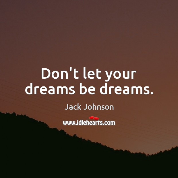 Don’t let your dreams be dreams. Jack Johnson Picture Quote