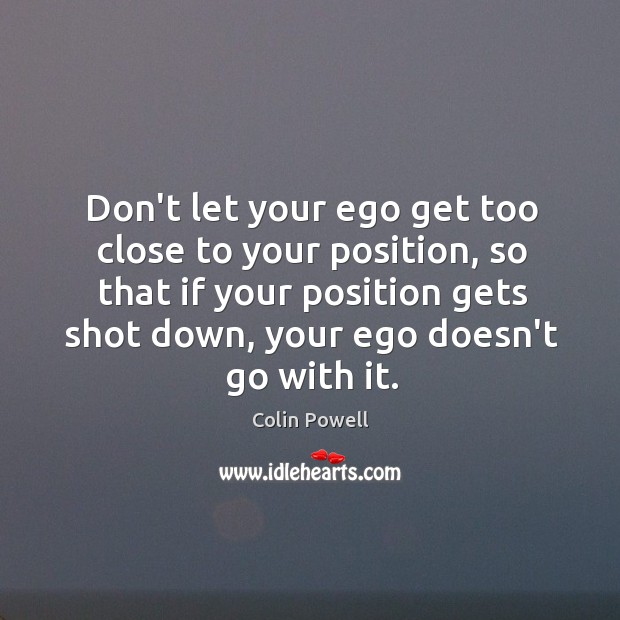 Don’t let your ego get too close to your position, so that Colin Powell Picture Quote