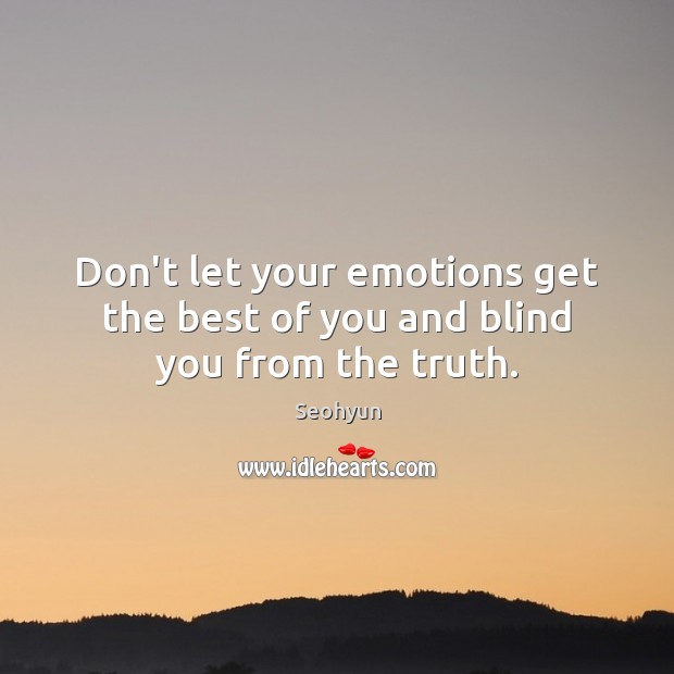 Don’t let your emotions get the best of you and blind you from the truth. Seohyun Picture Quote