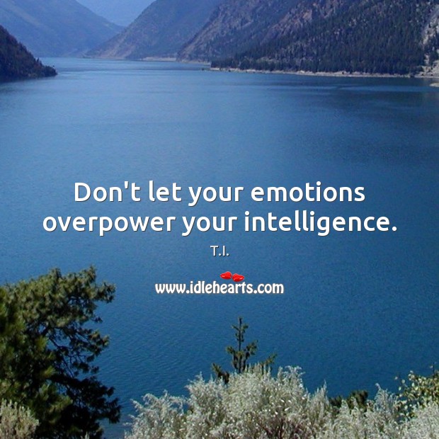 Don’t let your emotions overpower your intelligence. T.I. Picture Quote