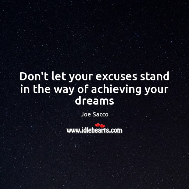 Don’t let your excuses stand in the way of achieving your dreams Joe Sacco Picture Quote