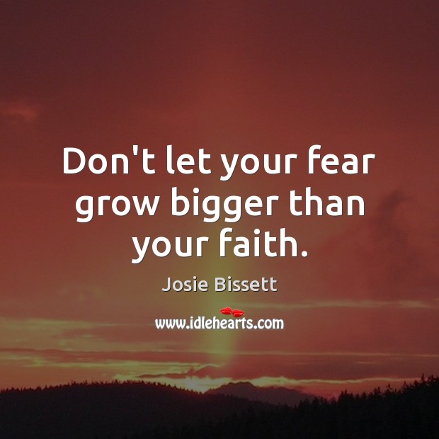 Don’t let your fear grow bigger than your faith. Josie Bissett Picture Quote