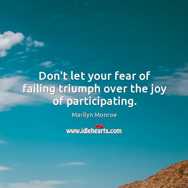 Don’t let your fear of failing triumph over the joy of participating. Marilyn Monroe Picture Quote