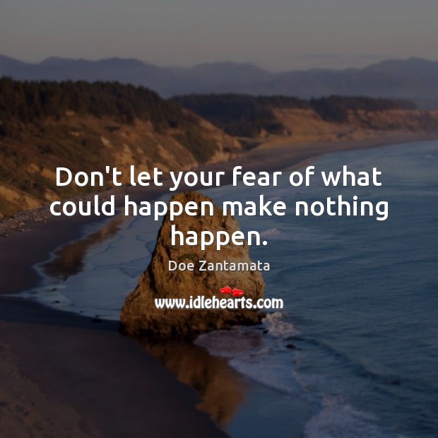 Don’t let your fear of what could happen make nothing happen. Doe Zantamata Picture Quote