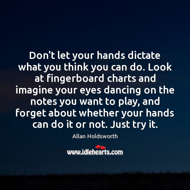 Don’t let your hands dictate what you think you can do. Look Image