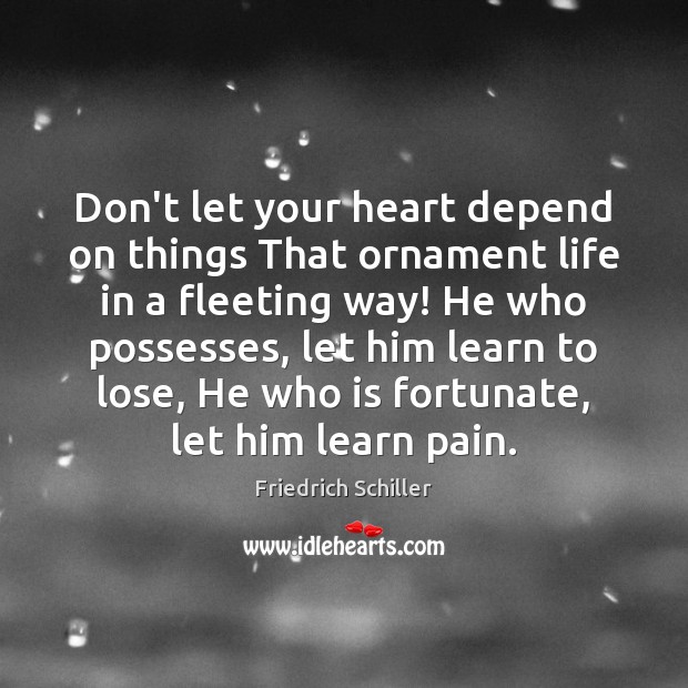 Don’t let your heart depend on things That ornament life in a Friedrich Schiller Picture Quote