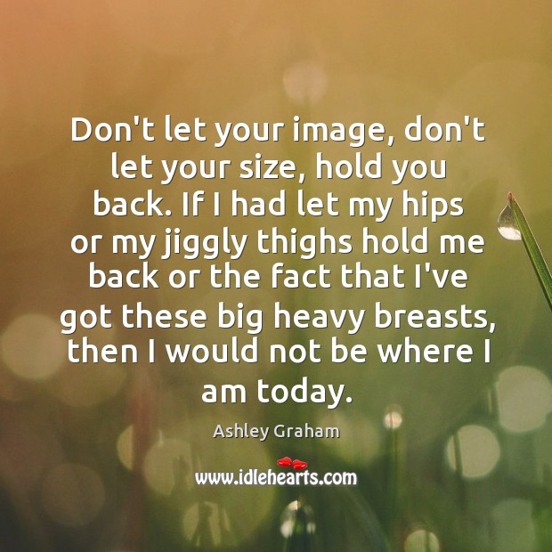 Don’t let your image, don’t let your size, hold you back. If Ashley Graham Picture Quote