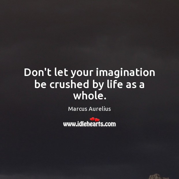 Don’t let your imagination be crushed by life as a whole. Image