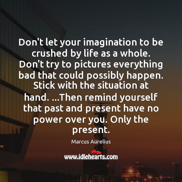 Don’t let your imagination to be crushed by life as a whole. Marcus Aurelius Picture Quote