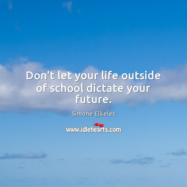 Don’t let your life outside of school dictate your future. Simone Elkeles Picture Quote