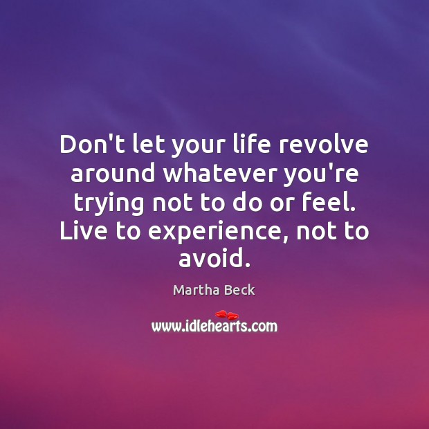 Don’t let your life revolve around whatever you’re trying not to do Martha Beck Picture Quote